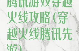 腾讯游戏穿越火线攻略(穿越火线腾讯先游)