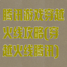腾讯游戏穿越火线攻略(穿越火线腾讯)