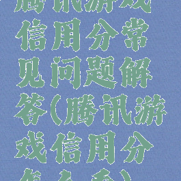 腾讯游戏信用分常见问题解答(腾讯游戏信用分怎么看)