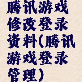 腾讯游戏修改登录资料(腾讯游戏登录管理)