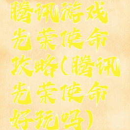 腾讯游戏光荣使命攻略(腾讯光荣使命好玩吗)