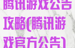 腾讯游戏公告攻略(腾讯游戏官方公告)