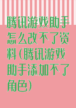 腾讯游戏助手怎么改不了资料(腾讯游戏助手添加不了角色)