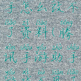 腾讯游戏助手怎么改不了资料(腾讯手游助手游戏不见了)