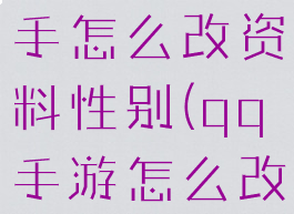 腾讯游戏助手怎么改资料性别(qq手游怎么改性别)