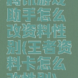 腾讯游戏助手怎么改资料性别(王者资料卡怎么改性别)