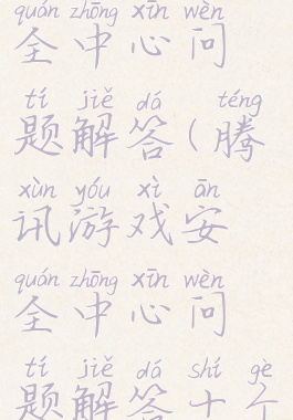腾讯游戏安全中心问题解答(腾讯游戏安全中心问题解答十个)