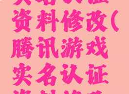 腾讯游戏实名认证资料修改(腾讯游戏实名认证资料修改在哪)