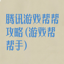腾讯游戏帮帮攻略(游戏帮帮手)