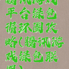 腾讯游戏平台绿色循环圈攻略(腾讯游戏绿色联盟)