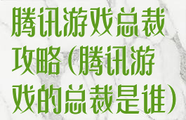 腾讯游戏总裁攻略(腾讯游戏的总裁是谁)