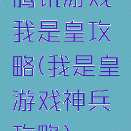 腾讯游戏我是皇攻略(我是皇游戏神兵攻略)