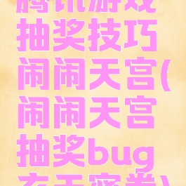 腾讯游戏抽奖技巧闹闹天宫(闹闹天宫抽奖bug玄天密卷)