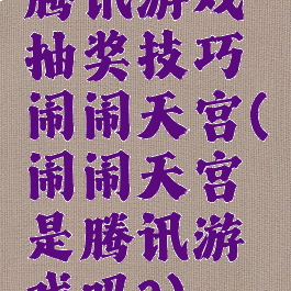 腾讯游戏抽奖技巧闹闹天宫(闹闹天宫是腾讯游戏吗?)