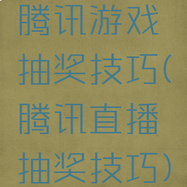 腾讯游戏抽奖技巧(腾讯直播抽奖技巧)