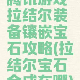 腾讯游戏拉结尔装备镶嵌宝石攻略(拉结尔宝石合成在哪)
