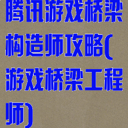腾讯游戏桥梁构造师攻略(游戏桥梁工程师)