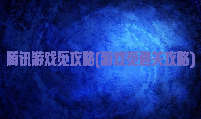 腾讯游戏觅攻略(游戏觅通关攻略)