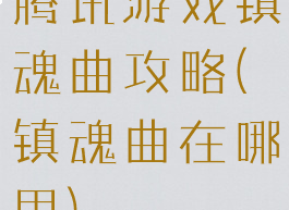 腾讯游戏镇魂曲攻略(镇魂曲在哪里)