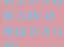 腾讯游戏镇魔攻略(镇魔曲游戏攻略)