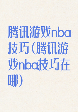 腾讯游戏nba技巧(腾讯游戏nba技巧在哪)