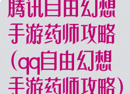 腾讯自由幻想手游药师攻略(qq自由幻想手游药师攻略)