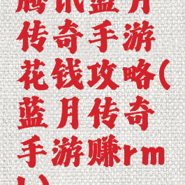 腾讯蓝月传奇手游花钱攻略(蓝月传奇手游赚rmb)