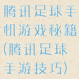 腾讯足球手机游戏秘籍(腾讯足球手游技巧)