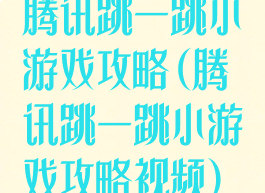 腾讯跳一跳小游戏攻略(腾讯跳一跳小游戏攻略视频)