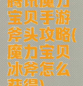 腾讯魔力宝贝手游斧头攻略(魔力宝贝冰斧怎么获得)