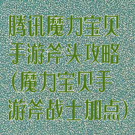 腾讯魔力宝贝手游斧头攻略(魔力宝贝手游斧战士加点)