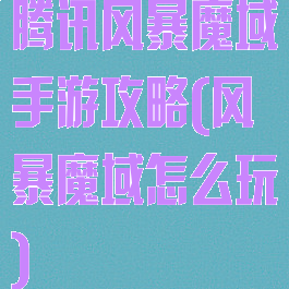 腾讯风暴魔域手游攻略(风暴魔域怎么玩)