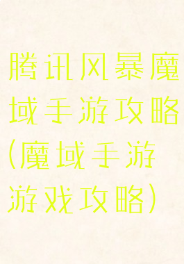 腾讯风暴魔域手游攻略(魔域手游游戏攻略)