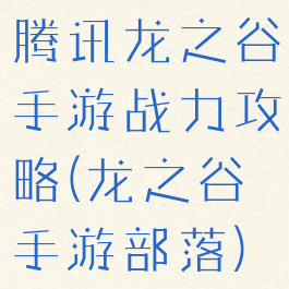 腾讯龙之谷手游战力攻略(龙之谷手游部落)