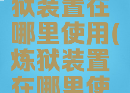 腐臭之炼狱装置在哪里使用(炼狱装置在哪里使用)