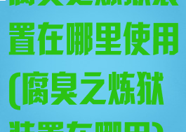 腐臭之炼狱装置在哪里使用(腐臭之炼狱装置在哪用)