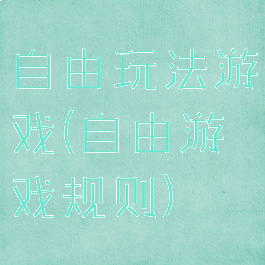 自由玩法游戏(自由游戏规则)