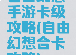 自由幻想手游卡级攻略(自由幻想合卡攻略)
