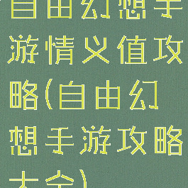 自由幻想手游情义值攻略(自由幻想手游攻略大全)