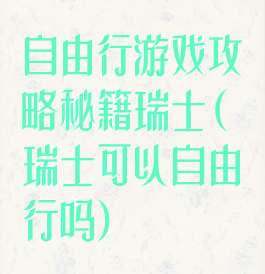 自由行游戏攻略秘籍瑞士(瑞士可以自由行吗)