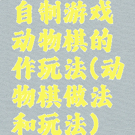 自制游戏动物棋的作玩法(动物棋做法和玩法)