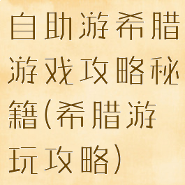 自助游希腊游戏攻略秘籍(希腊游玩攻略)