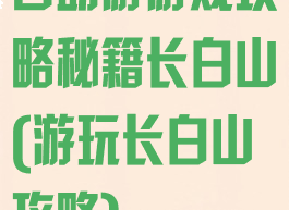自助游游戏攻略秘籍长白山(游玩长白山攻略)