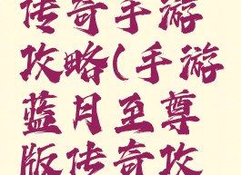 至尊蓝月传奇手游攻略(手游蓝月至尊版传奇攻略)