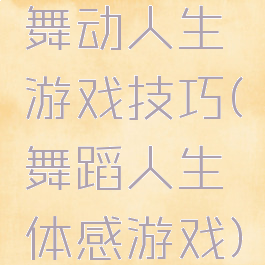 舞动人生游戏技巧(舞蹈人生体感游戏)