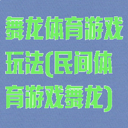 舞龙体育游戏玩法(民间体育游戏舞龙)