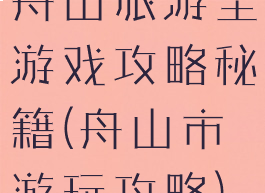 舟山旅游全游戏攻略秘籍(舟山市游玩攻略)