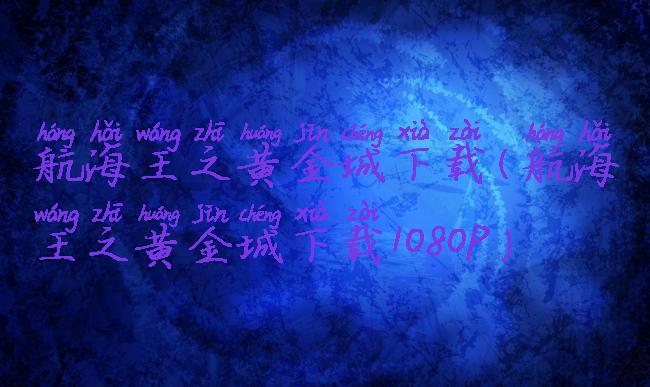航海王之黄金城下载(航海王之黄金城下载1080P)