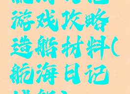 航海日记游戏攻略造船材料(航海日记战船)