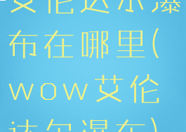 艾伦达尔瀑布在哪里(wow艾伦达尔瀑布)